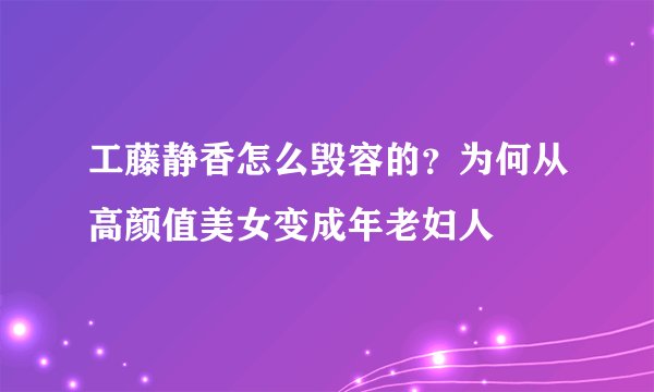 工藤静香怎么毁容的？为何从高颜值美女变成年老妇人
