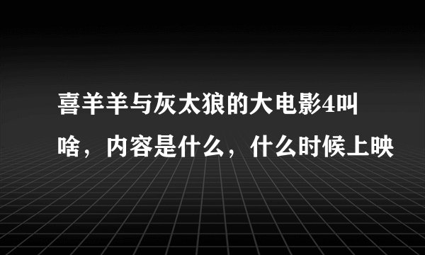 喜羊羊与灰太狼的大电影4叫啥，内容是什么，什么时候上映
