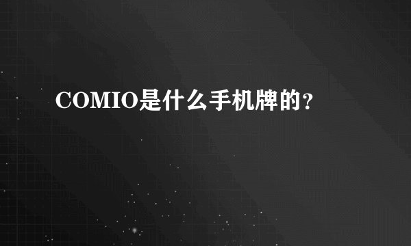 COMIO是什么手机牌的？