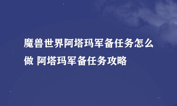 魔兽世界阿塔玛军备任务怎么做 阿塔玛军备任务攻略