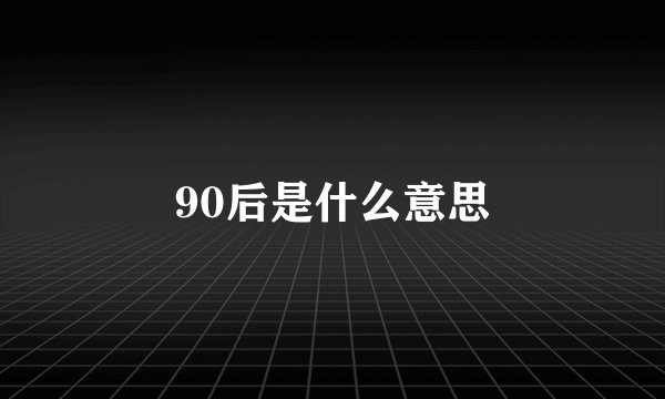 90后是什么意思