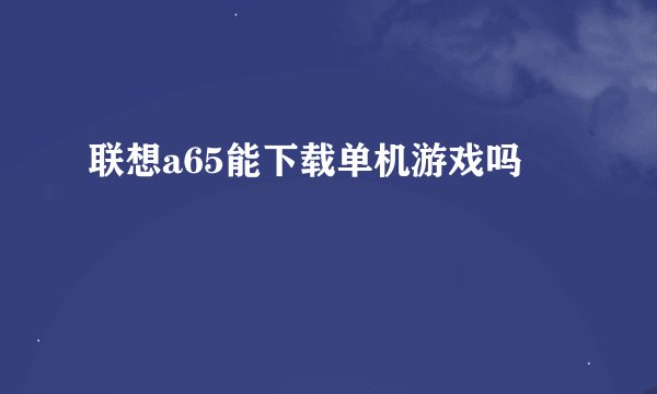 联想a65能下载单机游戏吗