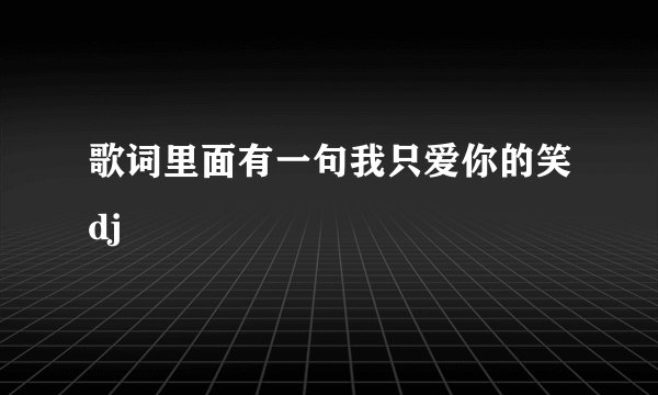 歌词里面有一句我只爱你的笑dj