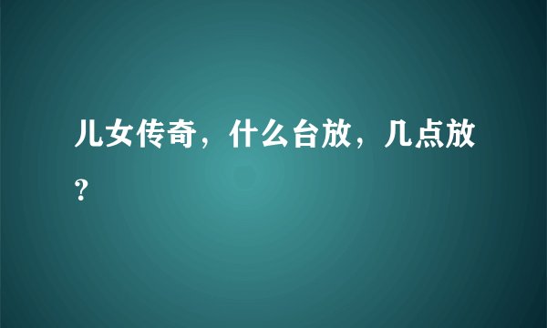 儿女传奇，什么台放，几点放？