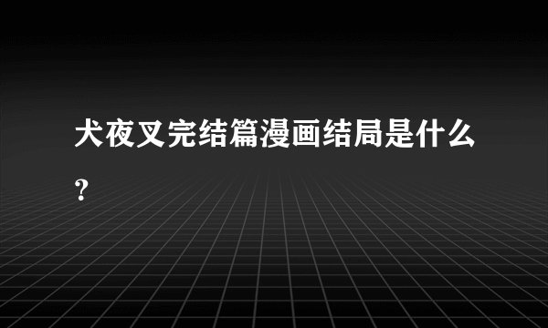 犬夜叉完结篇漫画结局是什么？