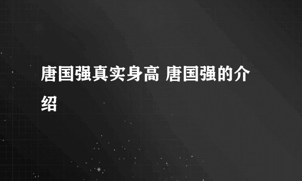 唐国强真实身高 唐国强的介绍