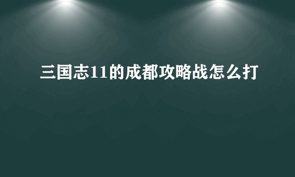 三国志11的成都攻略战怎么打