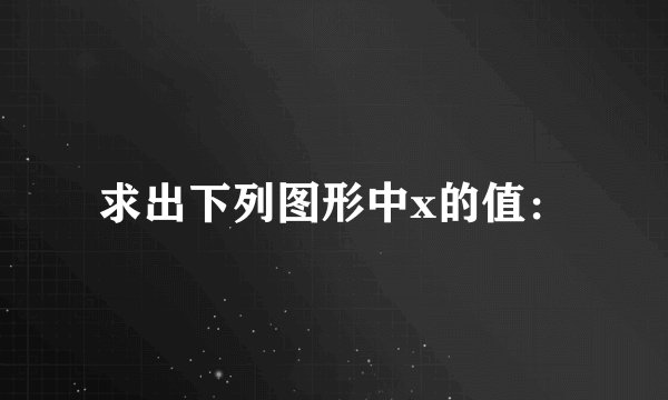 求出下列图形中x的值：