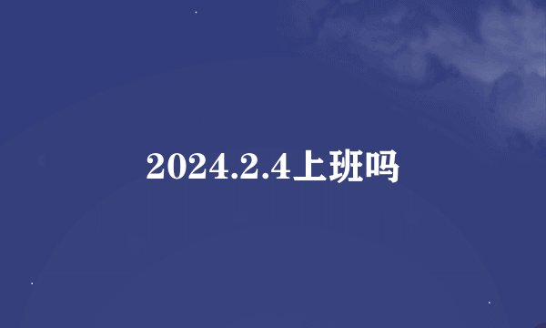 2024.2.4上班吗