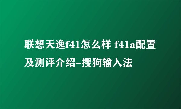 联想天逸f41怎么样 f41a配置及测评介绍-搜狗输入法