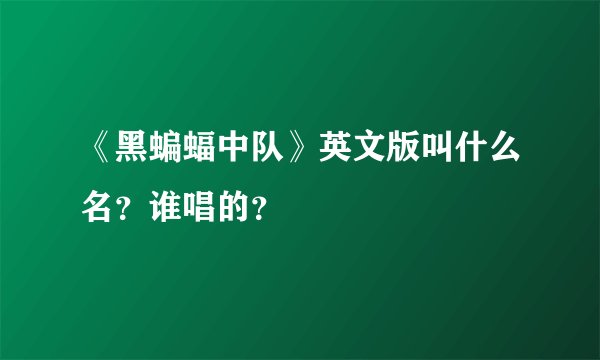 《黑蝙蝠中队》英文版叫什么名？谁唱的？