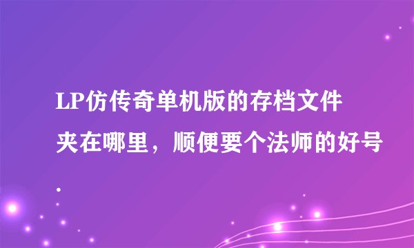 LP仿传奇单机版的存档文件夹在哪里，顺便要个法师的好号.