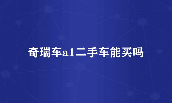 奇瑞车a1二手车能买吗