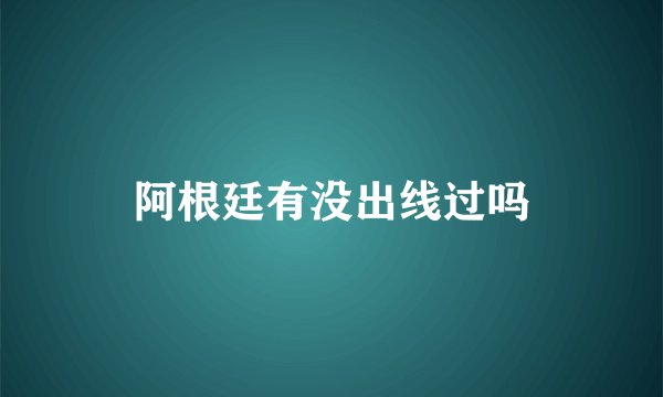 阿根廷有没出线过吗