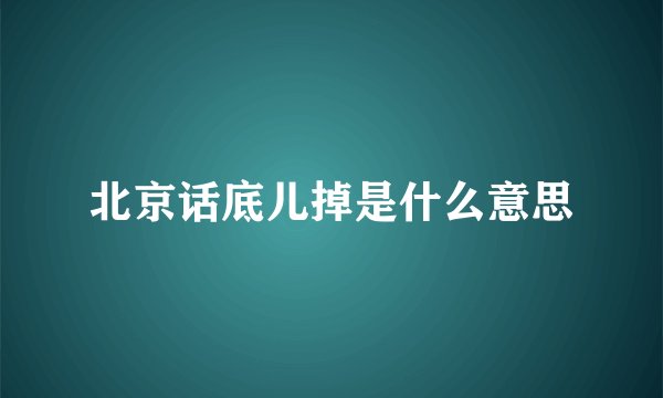 北京话底儿掉是什么意思