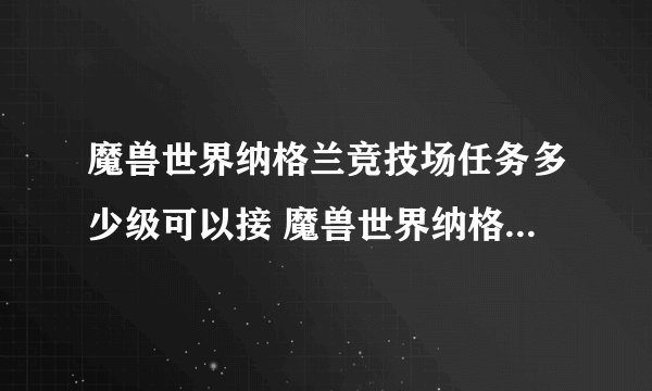 魔兽世界纳格兰竞技场任务多少级可以接 魔兽世界纳格兰竞技场任务要求