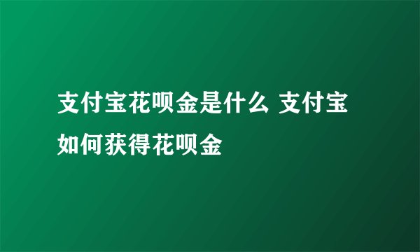 支付宝花呗金是什么 支付宝如何获得花呗金