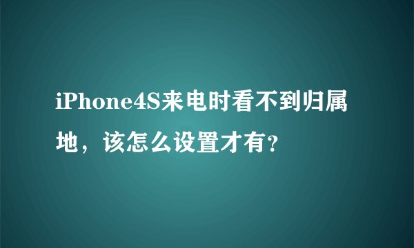 iPhone4S来电时看不到归属地，该怎么设置才有？