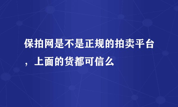 保拍网是不是正规的拍卖平台，上面的货都可信么