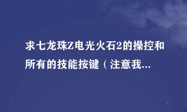 求七龙珠Z电光火石2的操控和所有的技能按键（注意我是电脑版的）。