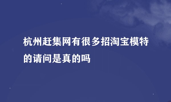 杭州赶集网有很多招淘宝模特的请问是真的吗