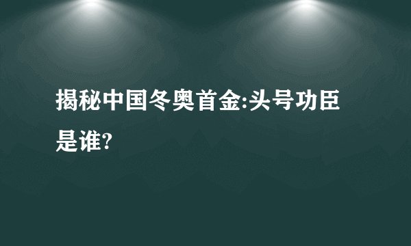 揭秘中国冬奥首金:头号功臣是谁?