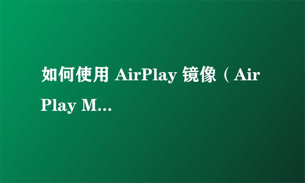 如何使用 AirPlay 镜像（AirPlay Mirroring）