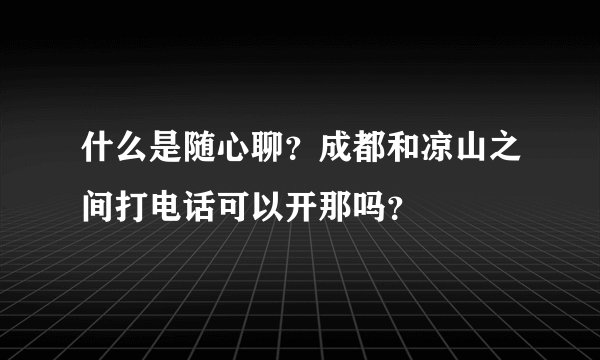 什么是随心聊？成都和凉山之间打电话可以开那吗？