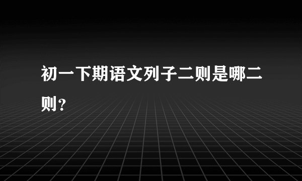 初一下期语文列子二则是哪二则？