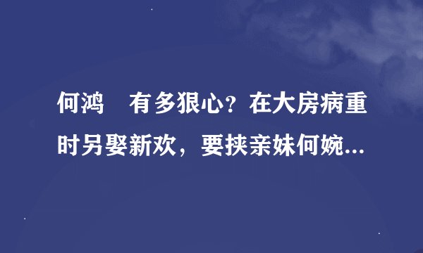 何鸿燊有多狠心？在大房病重时另娶新欢，要挟亲妹何婉琪40年