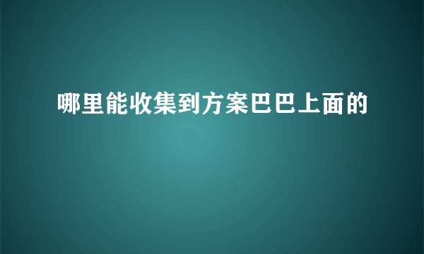 哪里能收集到方案巴巴上面的