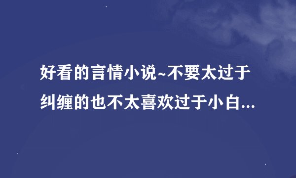 好看的言情小说~不要太过于纠缠的也不太喜欢过于小白的 都市都市 不要穿越