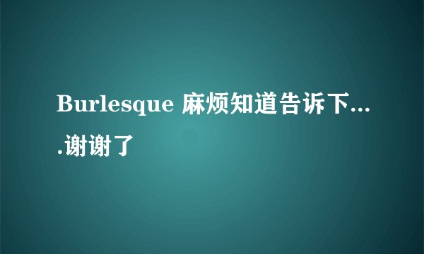 Burlesque 麻烦知道告诉下....谢谢了