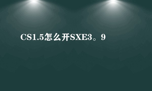 CS1.5怎么开SXE3。9
