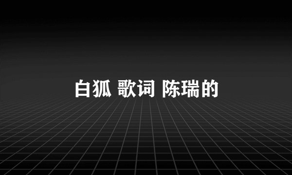 白狐 歌词 陈瑞的