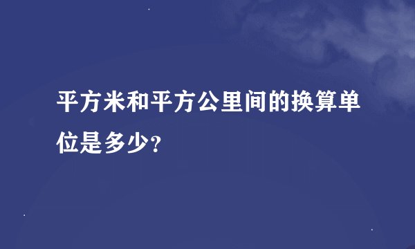 平方米和平方公里间的换算单位是多少？