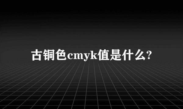 古铜色cmyk值是什么?