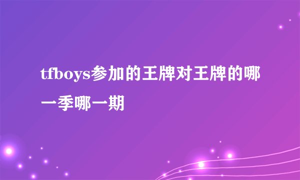 tfboys参加的王牌对王牌的哪一季哪一期