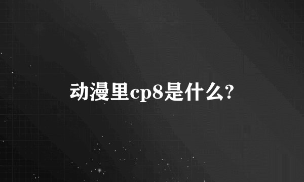 动漫里cp8是什么?
