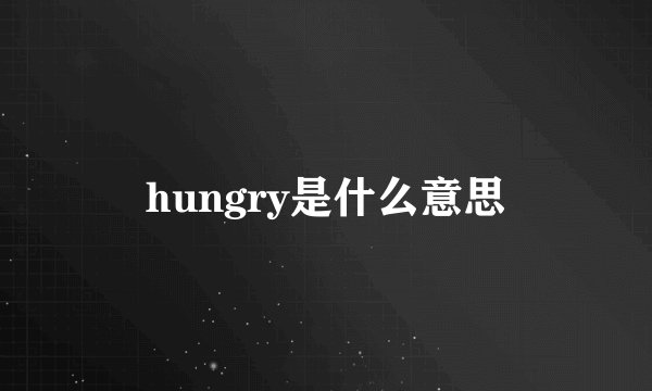 hungry是什么意思