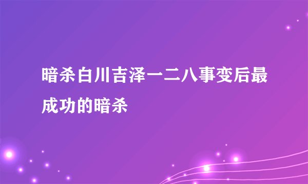 暗杀白川吉泽一二八事变后最成功的暗杀