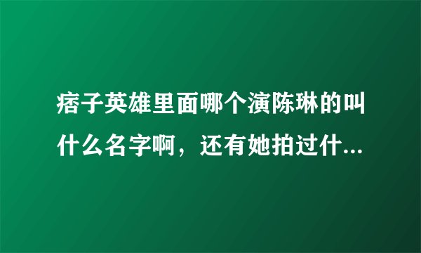 痞子英雄里面哪个演陈琳的叫什么名字啊，还有她拍过什么戏啊？