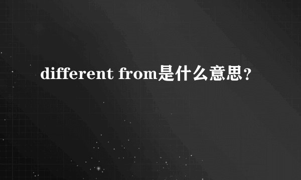 different from是什么意思？