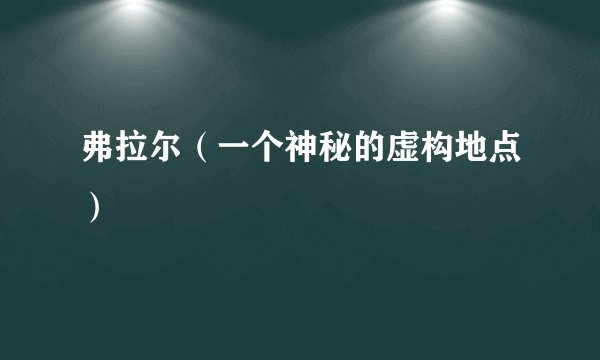 弗拉尔(一个神秘的虚构地点)