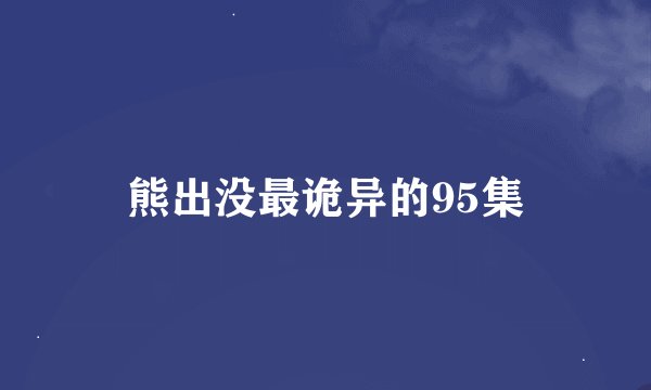 熊出没最诡异的95集