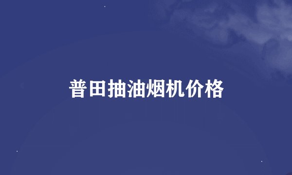 普田抽油烟机价格