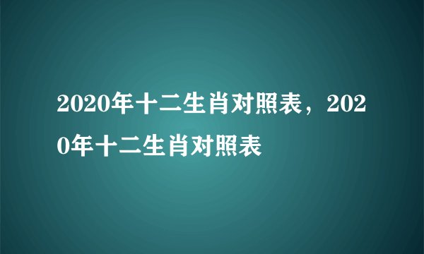 2020年十二生肖对照表，2020年十二生肖对照表