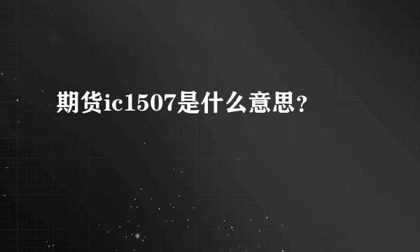 期货ic1507是什么意思？
