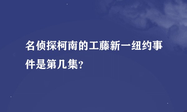 名侦探柯南的工藤新一纽约事件是第几集？