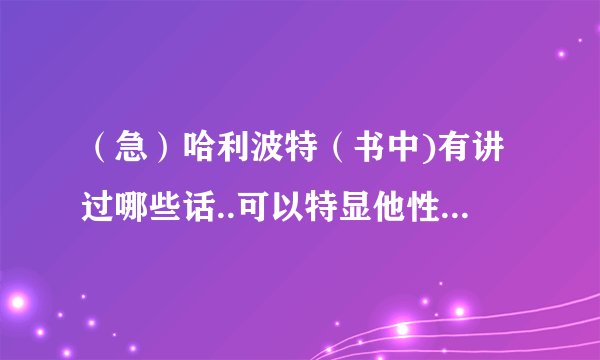 （急）哈利波特（书中)有讲过哪些话..可以特显他性格的句子?